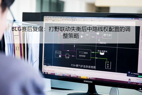 BLG赛后复盘：打野联动失衡后中路线权配置的调整策略