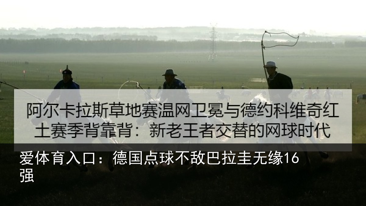 爱体育入口:德国点球不敌巴拉圭无缘16强