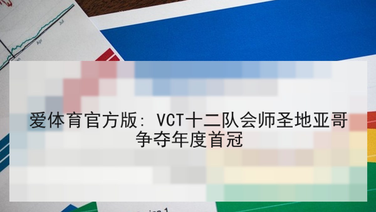 爱体育官方版: VCT十二队会师圣地亚哥争夺年度首冠