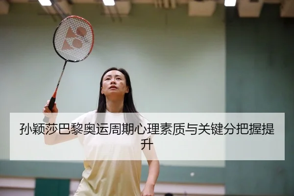 孙颖莎巴黎奥运周期心理素质与关键分把握提升