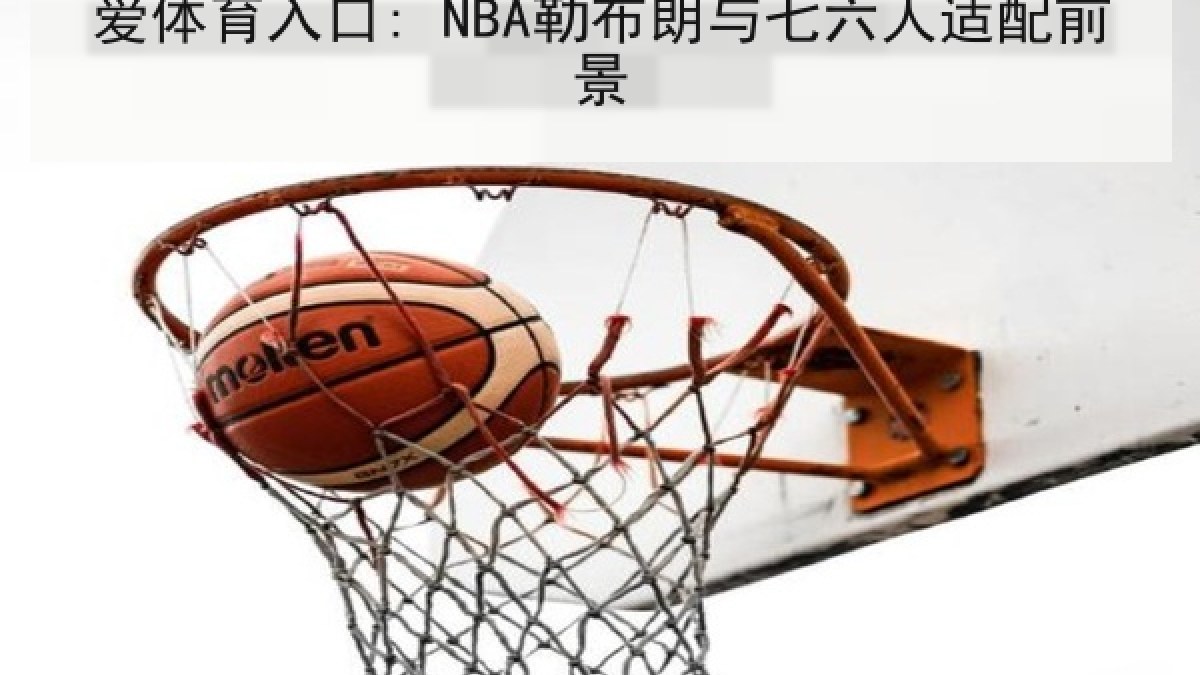 爱体育入口: NBA勒布朗与七六人适配前景