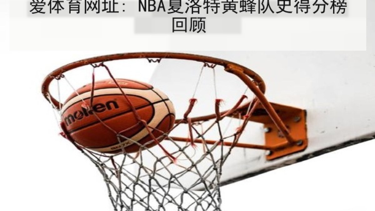 爱体育网址: NBA夏洛特黄蜂队史得分榜回顾
