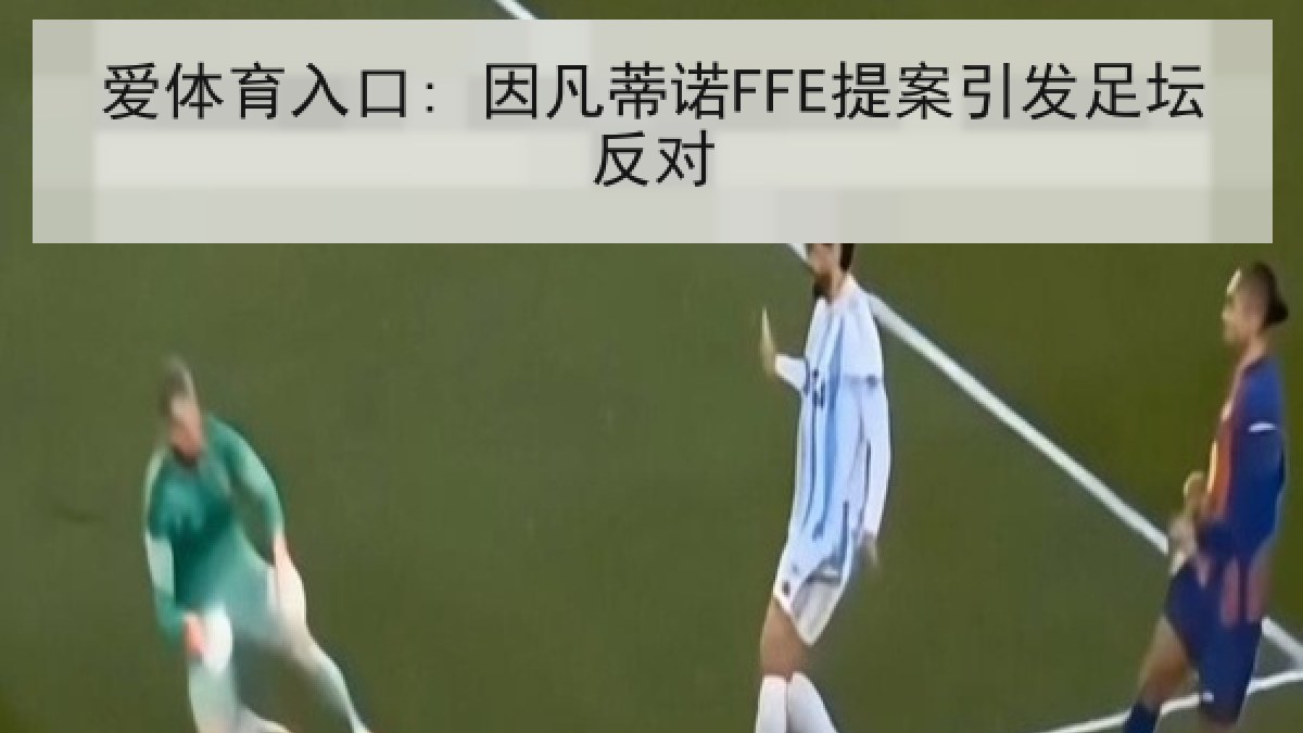 爱体育入口: 因凡蒂诺FFE提案引发足坛反对