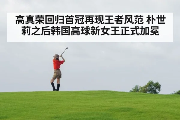 高真荣回归首冠再现王者风范 朴世莉之后韩国高球新女王正式加冕