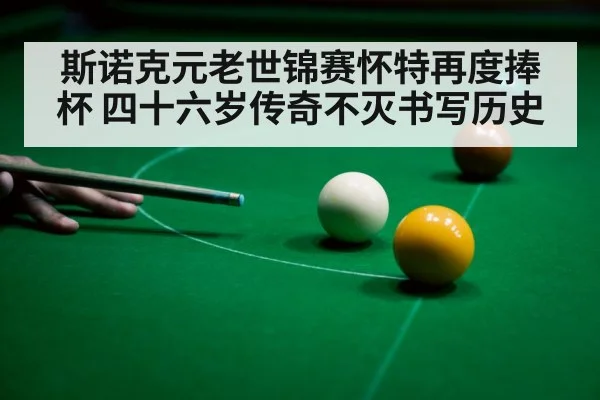 斯诺克元老世锦赛怀特再度捧杯 四十六岁传奇不灭书写历史
