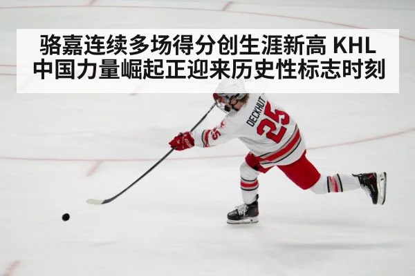 骆嘉连续多场得分创生涯新高 KHL中国力量崛起正迎来历史性标志时刻