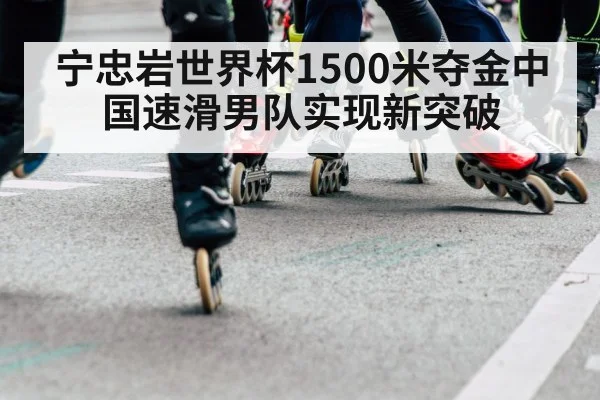 宁忠岩世界杯1500米夺金中国速滑男队实现新突破