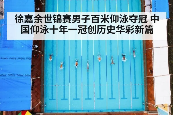 徐嘉余世锦赛男子百米仰泳夺冠 中国仰泳十年一冠创历史华彩新篇