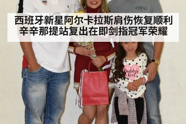 西班牙新星阿尔卡拉斯肩伤恢复顺利辛辛那提站复出在即剑指冠军荣耀
